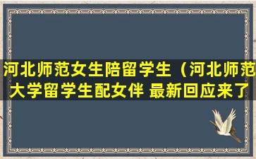 河北师范女生陪留学生（河北师范大学留学生配女伴 最新回应来了）